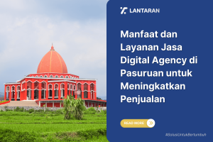 Manfaat dan Layanan Jasa Digital Agency di Pasuruan untuk Meningkatkan Penjualan