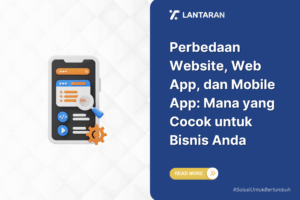 Perbedaan website, web app, dan mobile app mana yang cocok untuk bisnis anda