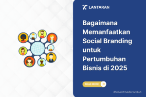 Bagaimana memanfaatkan social branding untuk pertumbuhan bisnis di 2025