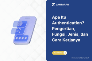 Apa Itu Authentication Pengertian, Fungsi, Jenis, dan Cara Kerjanya