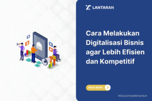 Cara Melakukan Digitalisasi Bisnis agar Lebih Efisien dan Kompetitif