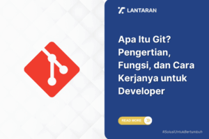 Apa Itu Git? Pengertian, Fungsi, dan Cara Kerjanya untuk Developer