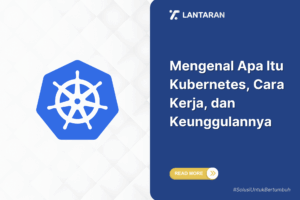 Mengenal Apa Itu Kubernetes, Cara Kerja, dan Keunggulannya